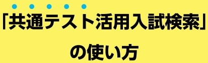 「共通テスト活用入試検索」の使い方