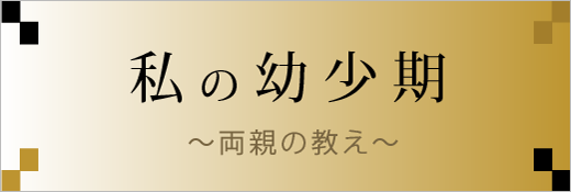 私の幼少期～両親の教え～