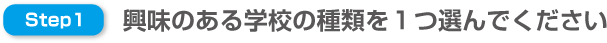 step1 興味のある学校の種類を１つ選んで下さい