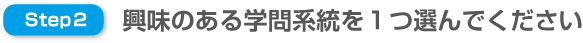 step2 興味のある学問系統を１つ選んで下さい