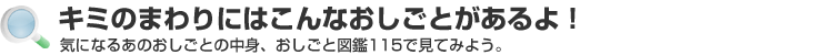 探してみよういろんなおしごと！気になるあのおしごとの中身、おしごと図鑑115で見てみよう。